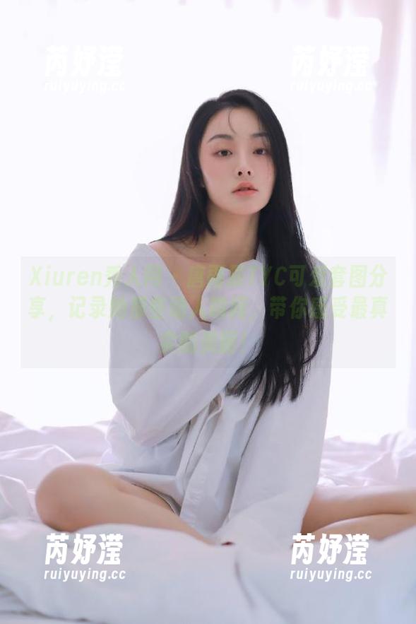 Xiuren秀人网 - 唐雨辰TYC可爱套图分享，记录她那些动人瞬间，带你感受最真实的美丽！