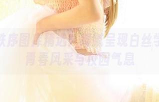少女秩序图库精选：细腻呈现白丝学妹的青春风采与校园气息