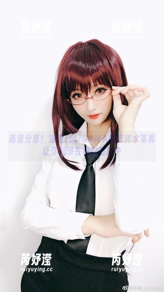 洛璃LoLiSAMA 高清分享!洛璃LoLiSAMA的死库水写真让你沉浸在视觉盛宴中